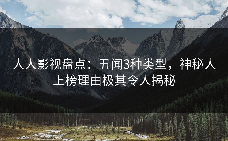 人人影视盘点：丑闻3种类型，神秘人上榜理由极其令人揭秘