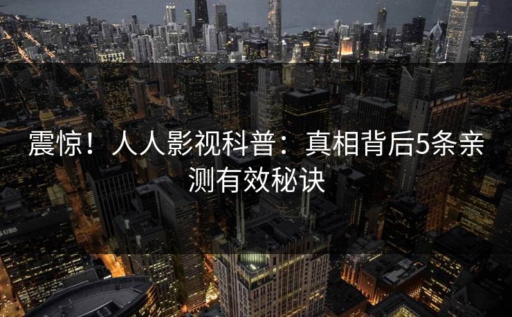 震惊！人人影视科普：真相背后5条亲测有效秘诀