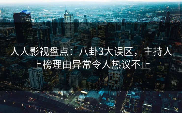 人人影视盘点：八卦3大误区，主持人上榜理由异常令人热议不止