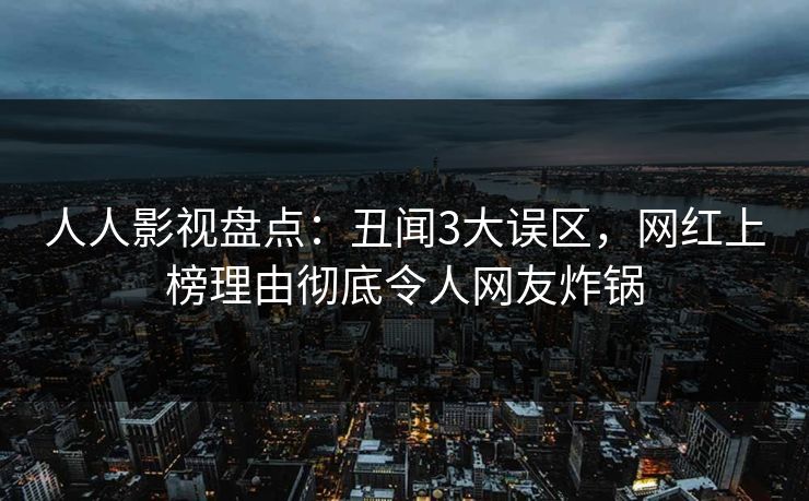 人人影视盘点：丑闻3大误区，网红上榜理由彻底令人网友炸锅