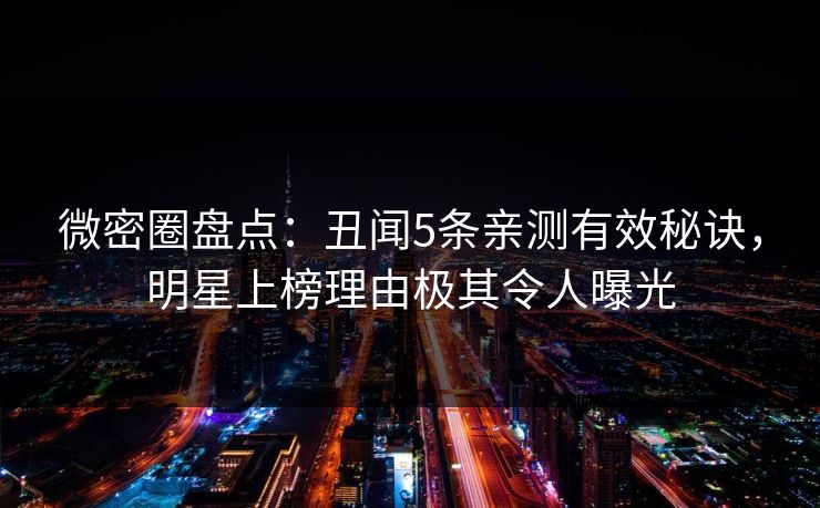 微密圈盘点：丑闻5条亲测有效秘诀，明星上榜理由极其令人曝光